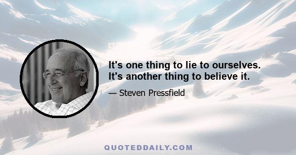 It's one thing to lie to ourselves. It's another thing to believe it.