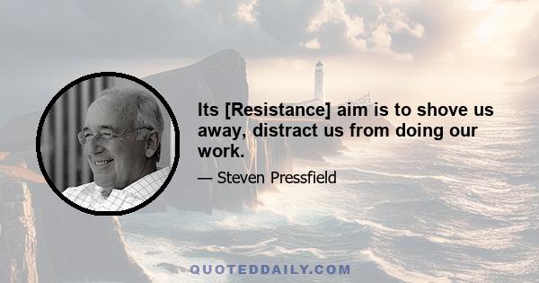 Its [Resistance] aim is to shove us away, distract us from doing our work.