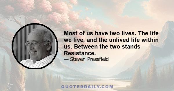 Most of us have two lives. The life we live, and the unlived life within us. Between the two stands Resistance.