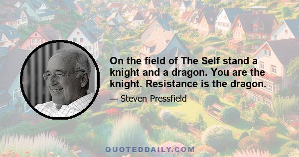 On the field of The Self stand a knight and a dragon. You are the knight. Resistance is the dragon.