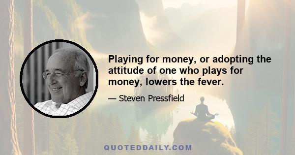 Playing for money, or adopting the attitude of one who plays for money, lowers the fever.