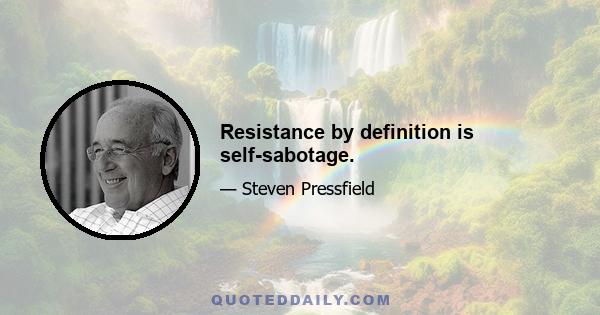 Resistance by definition is self-sabotage.