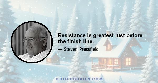 Resistance is greatest just before the finish line.