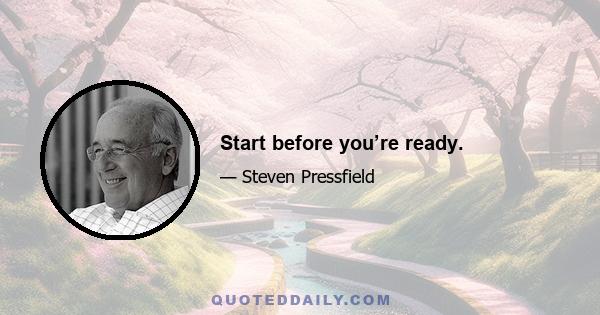 Start before you’re ready.