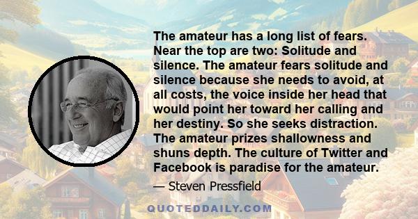 The amateur has a long list of fears. Near the top are two: Solitude and silence. The amateur fears solitude and silence because she needs to avoid, at all costs, the voice inside her head that would point her toward