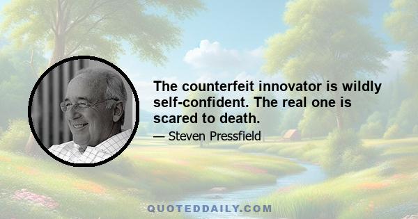 The counterfeit innovator is wildly self-confident. The real one is scared to death.