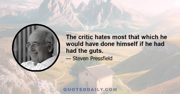 The critic hates most that which he would have done himself if he had had the guts.