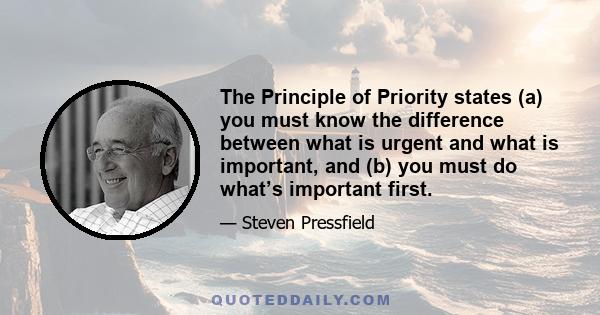 The Principle of Priority states (a) you must know the difference between what is urgent and what is important, and (b) you must do what’s important first.