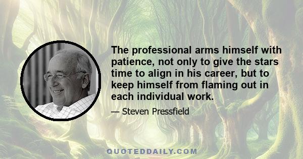 The professional arms himself with patience, not only to give the stars time to align in his career, but to keep himself from flaming out in each individual work.