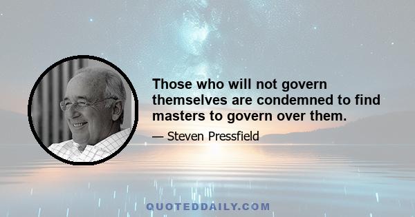 Those who will not govern themselves are condemned to find masters to govern over them.