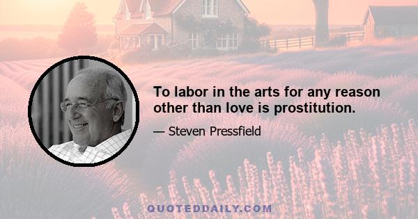 To labor in the arts for any reason other than love is prostitution.