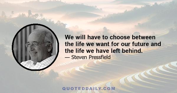 We will have to choose between the life we want for our future and the life we have left behind.