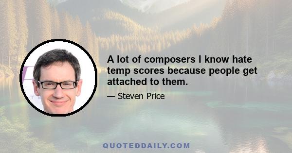 A lot of composers I know hate temp scores because people get attached to them.