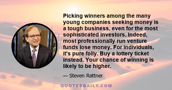 Picking winners among the many young companies seeking money is a tough business, even for the most sophisticated investors. Indeed, most professionally run venture funds lose money. For individuals, it's pure folly.