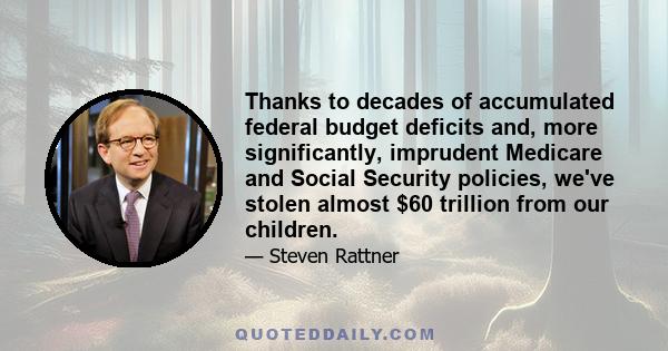 Thanks to decades of accumulated federal budget deficits and, more significantly, imprudent Medicare and Social Security policies, we've stolen almost $60 trillion from our children.