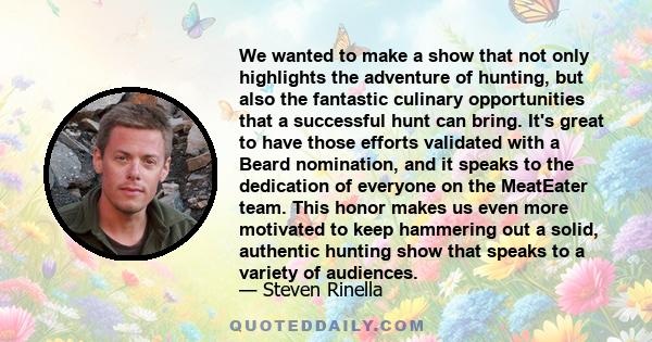 We wanted to make a show that not only highlights the adventure of hunting, but also the fantastic culinary opportunities that a successful hunt can bring. It's great to have those efforts validated with a Beard