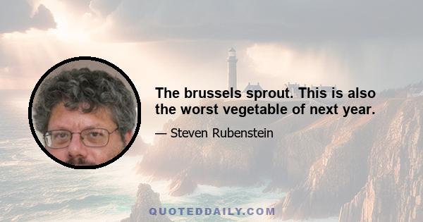 The brussels sprout. This is also the worst vegetable of next year.