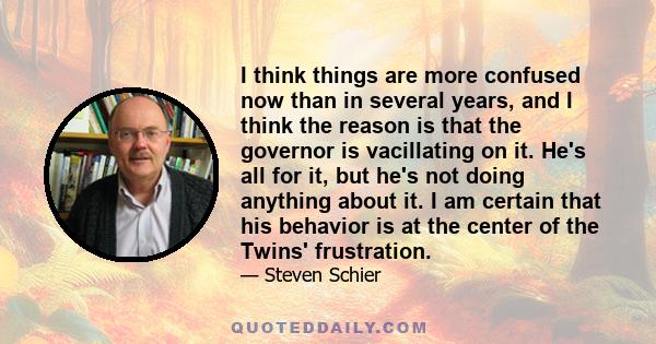 I think things are more confused now than in several years, and I think the reason is that the governor is vacillating on it. He's all for it, but he's not doing anything about it. I am certain that his behavior is at