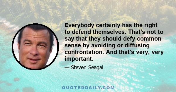 Everybody certainly has the right to defend themselves. That's not to say that they should defy common sense by avoiding or diffusing confrontation. And that's very, very important.