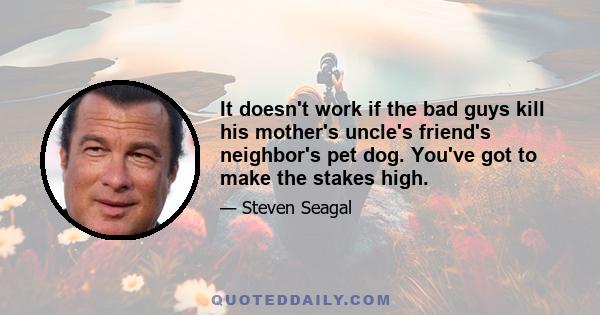 It doesn't work if the bad guys kill his mother's uncle's friend's neighbor's pet dog. You've got to make the stakes high.