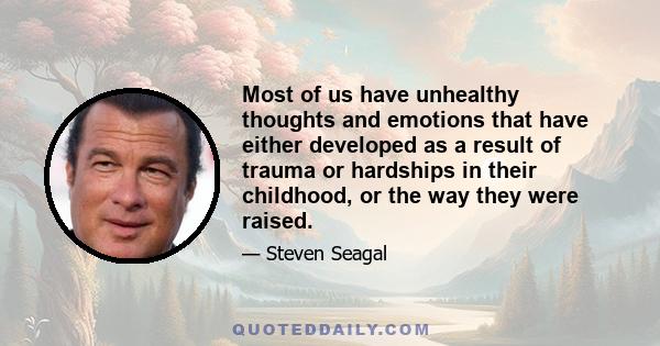 Most of us have unhealthy thoughts and emotions that have either developed as a result of trauma or hardships in their childhood, or the way they were raised.