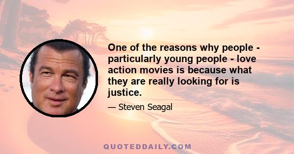 One of the reasons why people - particularly young people - love action movies is because what they are really looking for is justice.