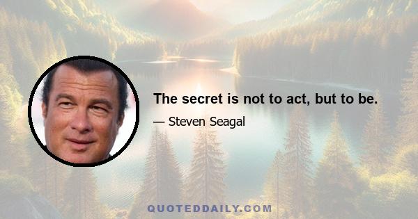 The secret is not to act, but to be.