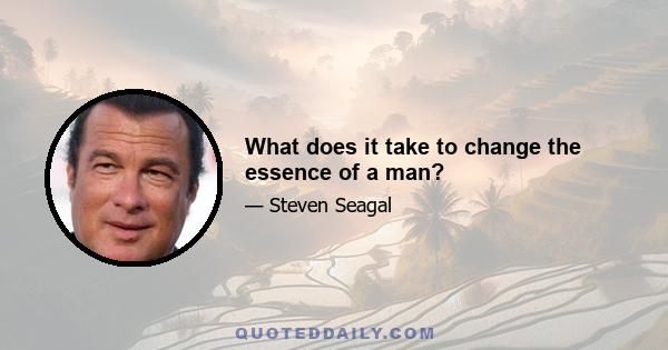 What does it take to change the essence of a man?