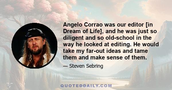 Angelo Corrao was our editor [in Dream of Life], and he was just so diligent and so old-school in the way he looked at editing. He would take my far-out ideas and tame them and make sense of them.