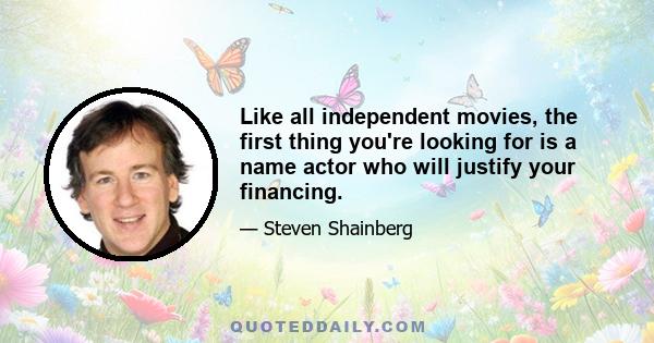 Like all independent movies, the first thing you're looking for is a name actor who will justify your financing.