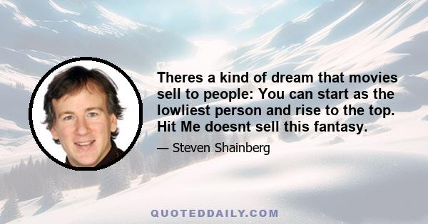 Theres a kind of dream that movies sell to people: You can start as the lowliest person and rise to the top. Hit Me doesnt sell this fantasy.