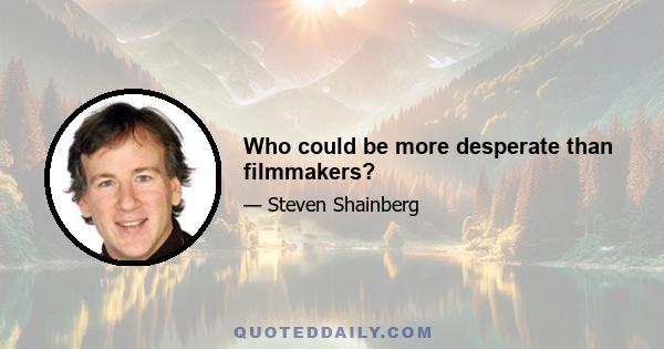 Who could be more desperate than filmmakers?