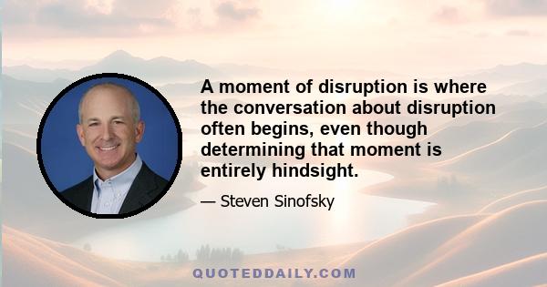 A moment of disruption is where the conversation about disruption often begins, even though determining that moment is entirely hindsight.