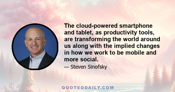 The cloud-powered smartphone and tablet, as productivity tools, are transforming the world around us along with the implied changes in how we work to be mobile and more social.