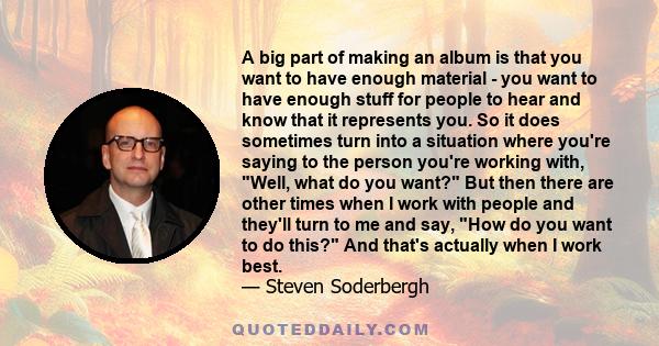 A big part of making an album is that you want to have enough material - you want to have enough stuff for people to hear and know that it represents you. So it does sometimes turn into a situation where you're saying