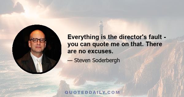 Everything is the director's fault - you can quote me on that. There are no excuses.