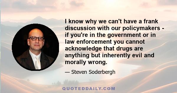 I know why we can't have a frank discussion with our policymakers - if you're in the government or in law enforcement you cannot acknowledge that drugs are anything but inherently evil and morally wrong.