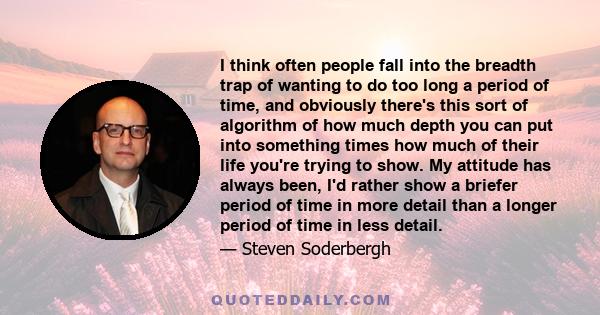 I think often people fall into the breadth trap of wanting to do too long a period of time, and obviously there's this sort of algorithm of how much depth you can put into something times how much of their life you're