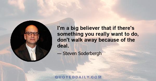 I'm a big believer that if there's something you really want to do, don't walk away because of the deal.