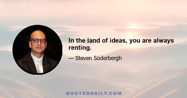 In the land of ideas, you are always renting.