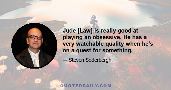 Jude [Law] is really good at playing an obsessive. He has a very watchable quality when he's on a quest for something.