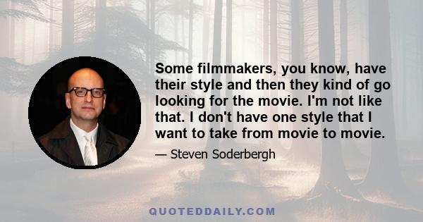 Some filmmakers, you know, have their style and then they kind of go looking for the movie. I'm not like that. I don't have one style that I want to take from movie to movie.