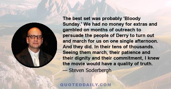 The best set was probably 'Bloody Sunday.' We had no money for extras and gambled on months of outreach to persuade the people of Derry to turn out and march for us on one single afternoon. And they did. In their tens