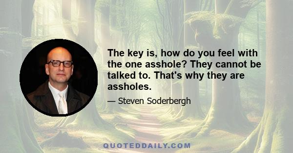 The key is, how do you feel with the one asshole? They cannot be talked to. That's why they are assholes.