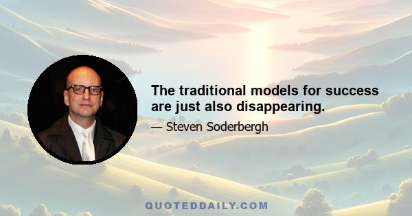 The traditional models for success are just also disappearing.