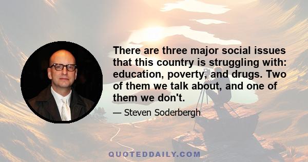 There are three major social issues that this country is struggling with: education, poverty, and drugs. Two of them we talk about, and one of them we don't.