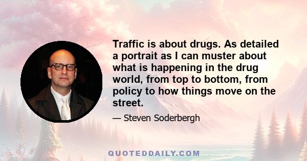 Traffic is about drugs. As detailed a portrait as I can muster about what is happening in the drug world, from top to bottom, from policy to how things move on the street.