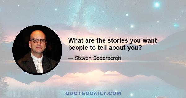 What are the stories you want people to tell about you?