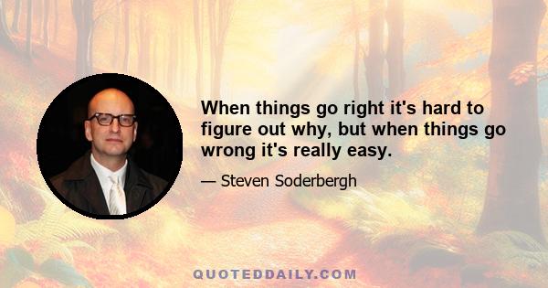 When things go right it's hard to figure out why, but when things go wrong it's really easy.