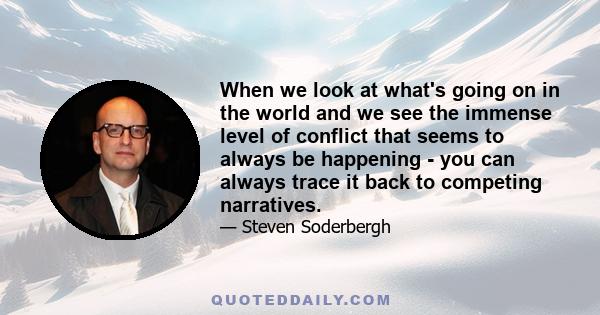 When we look at what's going on in the world and we see the immense level of conflict that seems to always be happening - you can always trace it back to competing narratives.